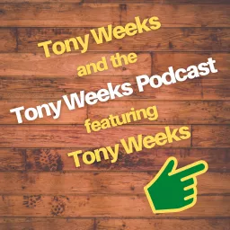 Tony Weeks and the Tony Weeks Podcast featuring Tony Weeks