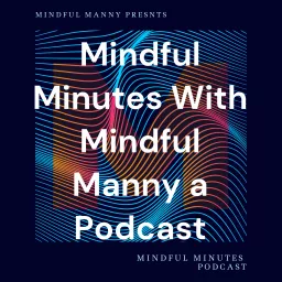 Mindful Minutes With Mindful Manny a Podcast