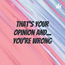 That's Your Opinion And... You're Wrong
