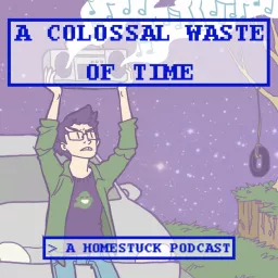 A Colossal Waste of Time - A Homestuck Podcast