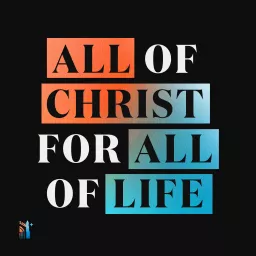 All of Christ, for All of Life Podcast artwork