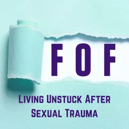 F O F Podcast, Living Unstuck After Sexual Trauma