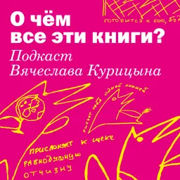 О чём все эти книги? Подкаст Вячеслава Курицына