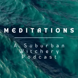 Meditations - A Suburban Witchery Podcast