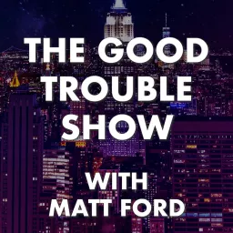 The Good Trouble Show with Matt Ford Podcast artwork
