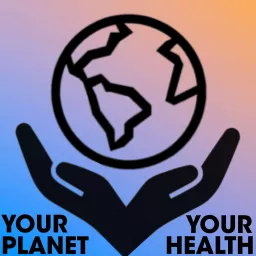 Your Planet, Your Health Podcast artwork