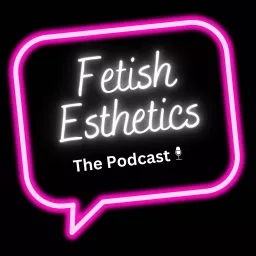 Fetish Esthetics - The Podcast