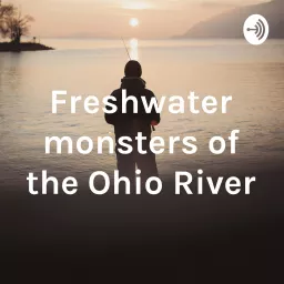 Freshwater monsters of the Ohio River Podcast artwork