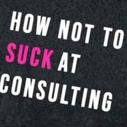 How not to suck at Consulting Podcast artwork