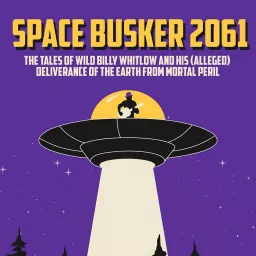 Space Busker 2061: The Tales of Wild Billy Whitlow and His (Alleged) Deliverance of the Earth From Mortal Peril Podcast artwork