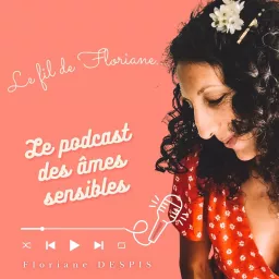 Le Fil de Floriane / Le podcast des âmes sensibles /Et si ta sensibilité était ton plus bel atout à révéler au monde ?