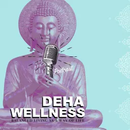 The Deha Wellness Podcast - Ayurveda and Balanced living as a way of life artwork