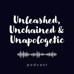 Unleashed, Unchained & Unapologetic. Podcast artwork