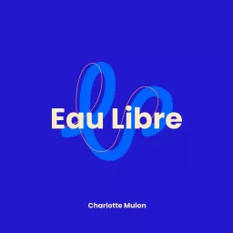 EAU LIBRE : le podcast dédié aux passionné(e)s d’aventure, d’eau libre et d’eau froide : portraits par Layer&Plouf.