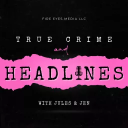 True Crime & Headlines with Jules + Jen Podcast artwork