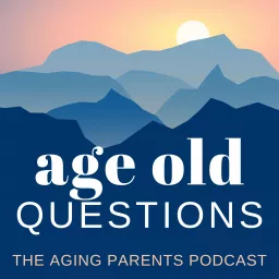 Age Old Questions: The Aging Parents Podcast