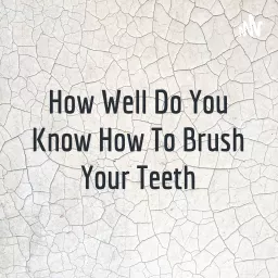 How Well Do You Know How To Brush Your Teeth Podcast artwork