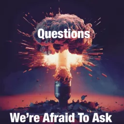 Questions We’re Afraid To Ask