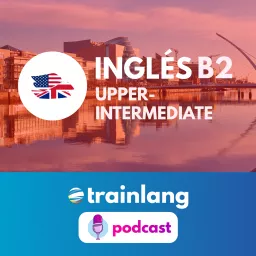 Aprende inglés con Trainlang | Nivel B2 Upper-intermediate Podcast artwork