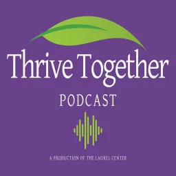 The Laurel Center's Thrive Together Podcast artwork
