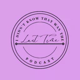I Didn't Know That Was The Last Time Podcast