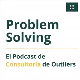 Problem Solving - El Podcast de Consultoría de Outliers