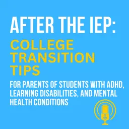 After the IEP: College Transition and Success Tips for Parents of Students with ADHD, Learning Disabilities, and Mental Health Conditions Podcast artwork