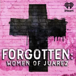 Forgotten: Women of Juárez Podcast artwork