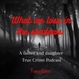 What we lose in the Shadows (A father and daughter True Crime Podcast) artwork