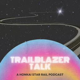 Trailblazer Talk - A Honkai: Star Rail Podcast artwork