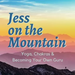 Jess On The Mountain: Yoga, Chakras & Becoming Your Own Guru Podcast artwork