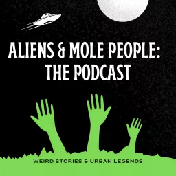 Aliens and Mole People: The Podcast - Weird Stories and Urban Legends