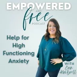 The Empowered and Free Podcast: Help for High Functioning Anxiety