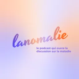 lanomalie : le podcast qui ouvre la discussion sur la maladie et le handicap artwork