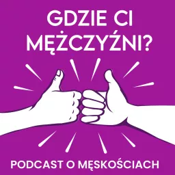 Gdzie Ci Mężczyźni. Podcast o Męskościach