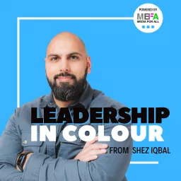 Leadership in Colour from Shez Iqbal, Powered by Media For All [MEFA] Podcast artwork