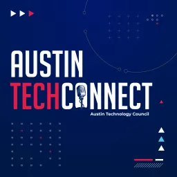 Austin Tech Connect: The Podcast For The Austin Technology Ecosystem, Business Leaders, and Tech Entrepreneurs!