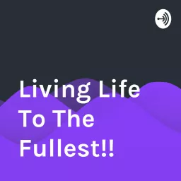 Living Life To The Fullest!! Podcast artwork