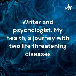 Writer and psychologist. My health, a journey with two life threatening diseases
