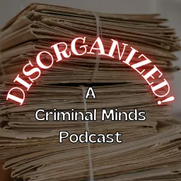 DISORGANIZED! A Criminal Minds Podcast