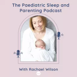 Paediatric Sleep and Parenting Podcast with Rachael Wilson