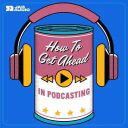 HOW TO GET AHEAD IN PODCASTING artwork