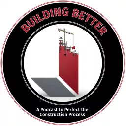 Building Better - A Podcast To Perfect The Construction Process