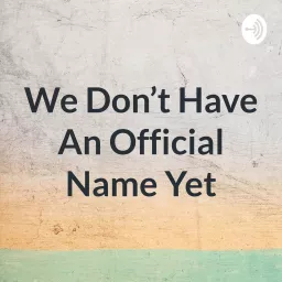 We Don't Have An Official Name Yet Podcast artwork