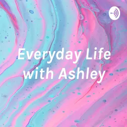 Everyday Life with Ashley Podcast artwork