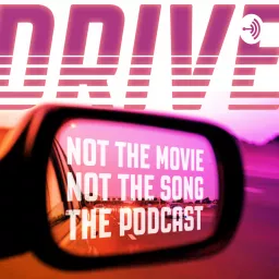 Drive: Not the Movie, Not the Song: The Podcast artwork