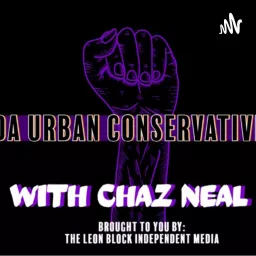 Da Urban Conservative with Chaz Neal Brought to you by The Leon Block Media