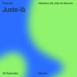 Juste-là — Histoires d’à côté du Mucem Podcast artwork