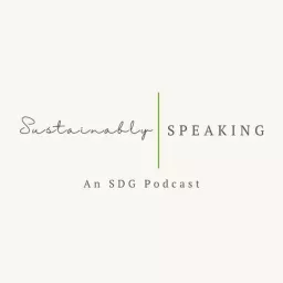 Sustainably Speaking: An SDG Podcast artwork