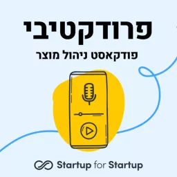 פרודקטיבי - פודקאסט ניהול מוצר מבית Startup for Startup